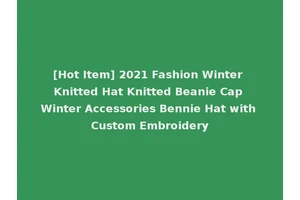 [Hot Item] 2021 Fashion Winter Knitted Hat Knitted Beanie Cap Winter Accessories Bennie Hat with Custom Embroidery