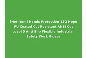 [Hot Item] Hands Protection 13G Hppe PU Coated Cut Resistant ANSI Cut Level 5 Anti Slip Flexible Industrial Safety Work Gloves