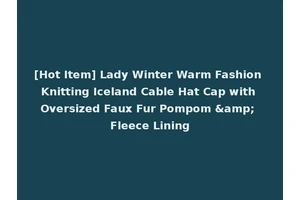 [Hot Item] Lady Winter Warm Fashion Knitting Iceland Cable Hat Cap with Oversized Faux Fur Pompom &amp; Fleece Lining