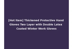 [Hot Item] Thickened Protective Hand Gloves Two Layer with Double Latex Coated Winter Work Gloves