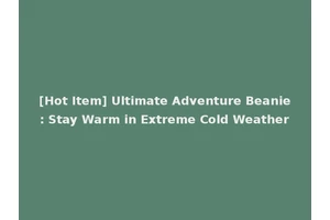 [Hot Item] Ultimate Adventure Beanie: Stay Warm in Extreme Cold Weather