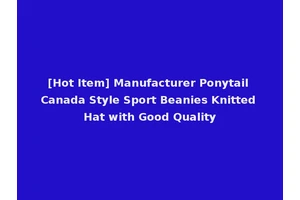[Hot Item] Manufacturer Ponytail Canada Style Sport Beanies Knitted Hat with Good Quality
