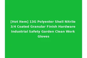 [Hot Item] 13G Polyester Shell Nitrile 3/4 Coated Granular Finish Hardware Industrial Safety Garden Clean Work Gloves