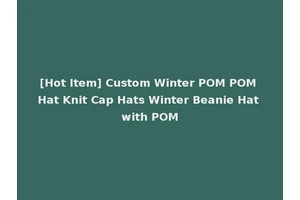 [Hot Item] Custom Winter POM POM Hat Knit Cap Hats Winter Beanie Hat with POM
