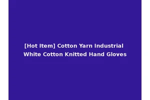 [Hot Item] Cotton Yarn Industrial White Cotton Knitted Hand Gloves