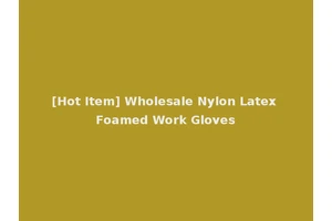 [Hot Item] Wholesale Nylon Latex Foamed Work Gloves