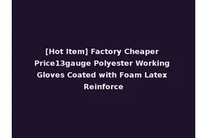 [Hot Item] Factory Cheaper Price13gauge Polyester Working Gloves Coated with Foam Latex Reinforce