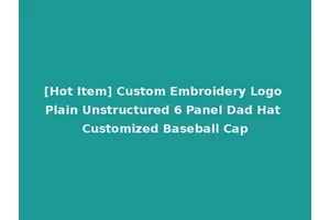 [Hot Item] Custom Embroidery Logo Plain Unstructured 6 Panel Dad Hat Customized Baseball Cap