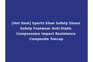 [Hot Item] Sports Shoe Safety Shoes Safety Footwear Anti-Static Compression Impact Resistance Composite Toecap