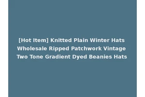 [Hot Item] Knitted Plain Winter Hats Wholesale Ripped Patchwork Vintage Two Tone Gradient Dyed Beanies Hats