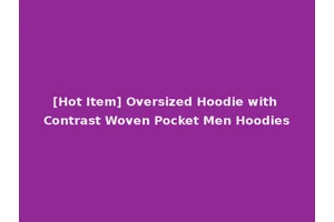 [Hot Item] Oversized Hoodie with Contrast Woven Pocket Men Hoodies