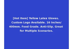 [Hot Item] Yellow Latex Gloves. Custom Logo Available. 16 Inches/400mm. Food Grade. Anti-Slip. Great for Multiple Scenarios.