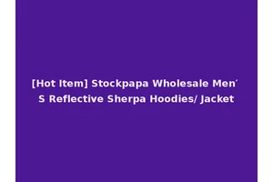[Hot Item] Stockpapa Wholesale Men′ S Reflective Sherpa Hoodies/ Jacket