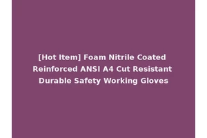 [Hot Item] Foam Nitrile Coated Reinforced ANSI A4 Cut Resistant Durable Safety Working Gloves