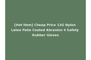 [Hot Item] Cheap Price 13G Nylon Latex Palm Coated Abrasion 4 Safety Rubber Gloves