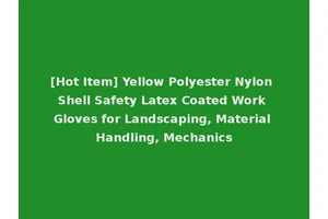 [Hot Item] Yellow Polyester Nylon Shell Safety Latex Coated Work Gloves for Landscaping, Material Handling, Mechanics
