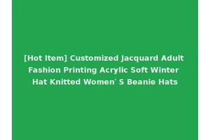 [Hot Item] Customized Jacquard Adult Fashion Printing Acrylic Soft Winter Hat Knitted Women′ S Beanie Hats