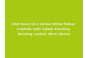 [Hot Item] 10.5 Inches White/Yellow Cowhide Split Safety Smelting Working Leather Work Gloves