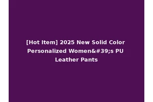 [Hot Item] 2025 New Solid Color Personalized Women's PU Leather Pants