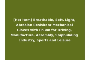 [Hot Item] Breathable, Soft, Light, Abrasion Resisitant Mechanical Gloves with En388 for Driving, Manufacture, Assembly, Shipbuliding Industry, Sports and Leisure