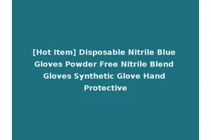 [Hot Item] Disposable Nitrile Blue Gloves Powder Free Nitrile Blend Gloves Synthetic Glove Hand Protective