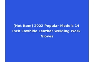 [Hot Item] 2022 Popular Models 14 Inch Cowhide Leather Welding Work Gloves