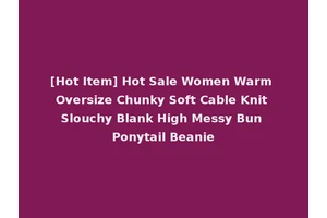 [Hot Item] Hot Sale Women Warm Oversize Chunky Soft Cable Knit Slouchy Blank High Messy Bun Ponytail Beanie