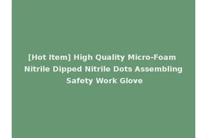 [Hot Item] High Quality Micro-Foam Nitrile Dipped Nitrile Dots Assembling Safety Work Glove