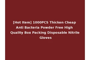 [Hot Item] 1000PCS Thicken Cheap Anti Bacteria Powder Free High Quality Box Packing Disposable Nitrile Gloves