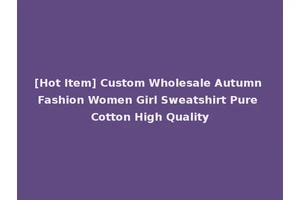 [Hot Item] Custom Wholesale Autumn Fashion Women Girl Sweatshirt Pure Cotton High Quality