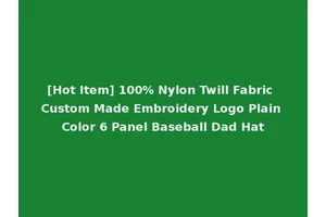 [Hot Item] 100% Nylon Twill Fabric Custom Made Embroidery Logo Plain Color 6 Panel Baseball Dad Hat