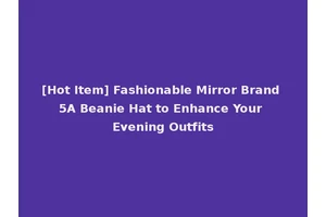 [Hot Item] Fashionable Mirror Brand 5A Beanie Hat to Enhance Your Evening Outfits