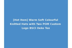[Hot Item] Warm Soft Colourful Knitted Hats with Two POM Custom Logo BSCI Oeko Tex