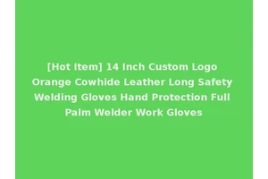 [Hot Item] 14 Inch Custom Logo Orange Cowhide Leather Long Safety Welding Gloves Hand Protection Full Palm Welder Work Gloves
