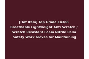 [Hot Item] Top Grade En388 Breathable Lightweight Anti Scratch / Scratch Resistant Foam Nitrile Palm Safety Work Gloves for Maintaining