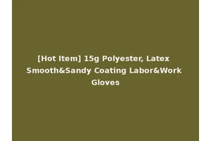 [Hot Item] 15g Polyester, Latex Smooth&Sandy Coating Labor&Work Gloves