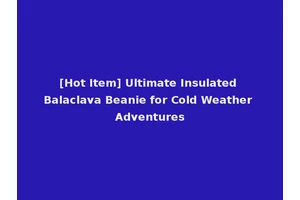 [Hot Item] Ultimate Insulated Balaclava Beanie for Cold Weather Adventures