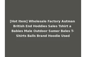 [Hot Item] Wholesale Factory Autman British End Hoddies Sales Tshirt a Babies Male Outdoor Sumer Bales T-Shirts Balls Brand Hoodie Used