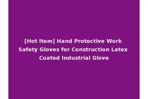 [Hot Item] Hand Protective Work Safety Gloves for Construction Latex Coated Industrial Glove