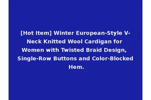 [Hot Item] Winter European-Style V-Neck Knitted Wool Cardigan for Women with Twisted Braid Design, Single-Row Buttons and Color-Blocked Hem.