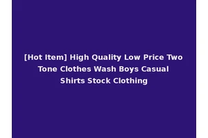 [Hot Item] High Quality Low Price Two Tone Clothes Wash Boys Casual Shirts Stock Clothing