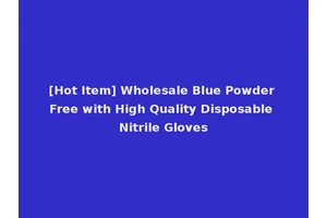 [Hot Item] Wholesale Blue Powder Free with High Quality Disposable Nitrile Gloves