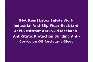 [Hot Item] Latex Safety Work Industrial Anti-Slip Wear-Resistant Acid Resistant Anti-Skid Mechanic Anti-Static Protection Building Anti-Corrosion Oil Resistant Glove