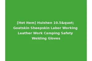 [Hot Item] Huishen 10.5" Goatskin Sheepskin Labor Working Leather Work Camping Safety Welding Gloves