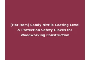 [Hot Item] Sandy Nitrile Coating Level-5 Protection Safety Gloves for Woodworking Construction