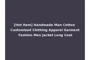[Hot Item] Handmade Man Cotton Customized Clothing Apparel Garment Fashion Men Jacket Long Coat
