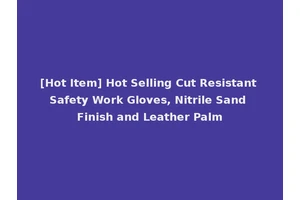 [Hot Item] Hot Selling Cut Resistant Safety Work Gloves, Nitrile Sand Finish and Leather Palm