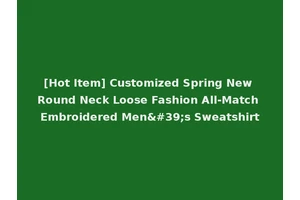 [Hot Item] Customized Spring New Round Neck Loose Fashion All-Match Embroidered Men's Sweatshirt