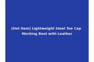 [Hot Item] Lightweight Steel Toe Cap Working Boot with Leather