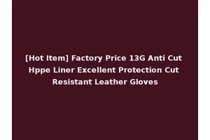 [Hot Item] Factory Price 13G Anti Cut Hppe Liner Excellent Protection Cut Resistant Leather Gloves